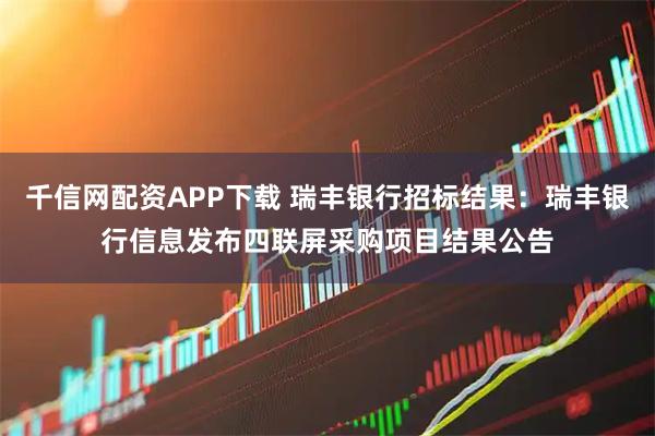 千信网配资APP下载 瑞丰银行招标结果：瑞丰银行信息发布四联屏采购项目结果公告