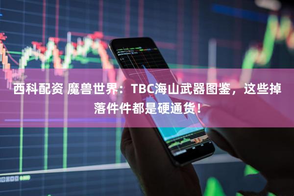 西科配资 魔兽世界：TBC海山武器图鉴，这些掉落件件都是硬通货！