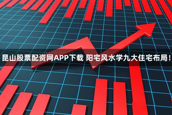 昆山股票配资网APP下载 阳宅风水学九大住宅布局!