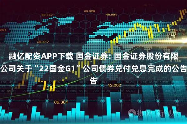 融亿配资APP下载 国金证券: 国金证券股份有限公司关于“22国金G1”公司债券兑付兑息完成的公告