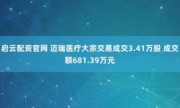 启云配资官网 迈瑞医疗大宗交易成交3.41万股 成交额681.39万元