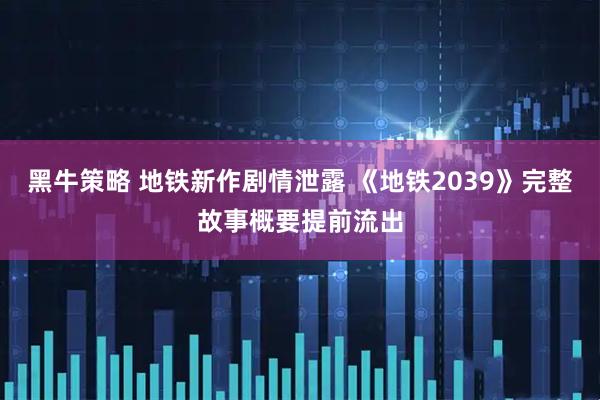 黑牛策略 地铁新作剧情泄露 《地铁2039》完整故事概要提前流出