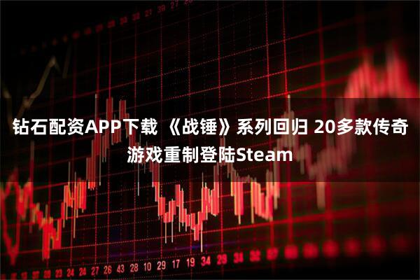 钻石配资APP下载 《战锤》系列回归 20多款传奇游戏重制登陆Steam