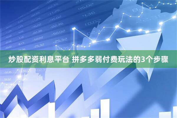 炒股配资利息平台 拼多多弱付费玩法的3个步骤