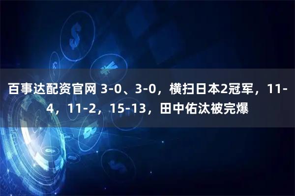 百事达配资官网 3-0、3-0，横扫日本2冠军，11-4，11-2，15-13，田中佑汰被完爆